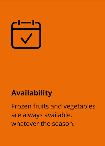 Availability: frozen fruits and vegetables are always available, whatever the season.