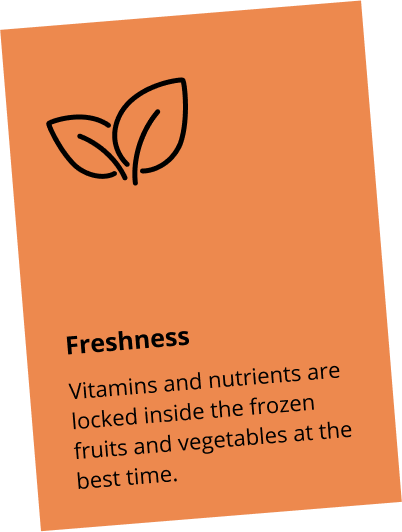 Freshness: Vitamins and nutrients are locked inside the frozen fruits and vegetables at the best time.